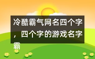 冷酷霸氣網(wǎng)名四個(gè)字，四個(gè)字的游戲名字霸氣306個(gè)