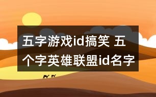 五字游戲id搞笑 五個(gè)字英雄聯(lián)盟id名字搞笑274個(gè)