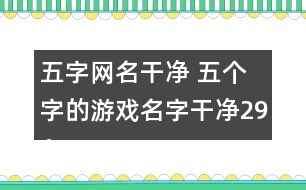 五字網(wǎng)名干凈 五個字的游戲名字干凈296個