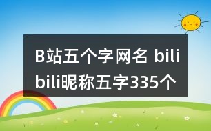 B站五個字網(wǎng)名 bilibili昵稱五字335個