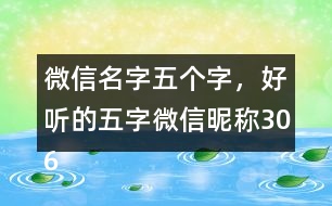 微信名字五個字，好聽的五字微信昵稱306個