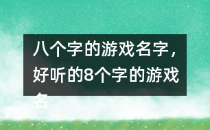 八個(gè)字的游戲名字，好聽(tīng)的8個(gè)字的游戲名字275個(gè)