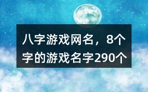 八字游戲網(wǎng)名，8個字的游戲名字290個