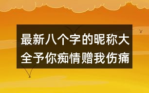 最新八個(gè)字的昵稱大全：予你癡情贈(zèng)我傷痛297個(gè)