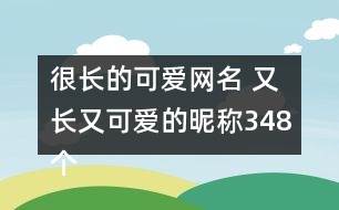 很長的可愛網(wǎng)名 又長又可愛的昵稱348個(gè)