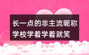 長一點的非主流昵稱：學校、學著學著就笑了305個