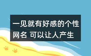 一見就有好感的個性網(wǎng)名 可以讓人產(chǎn)生好感的昵稱305個