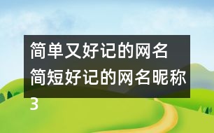 簡單又好記的網(wǎng)名 簡短好記的網(wǎng)名昵稱300個