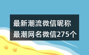 最新潮流微信昵稱 最潮網(wǎng)名微信275個(gè)