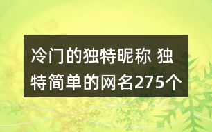 冷門的獨(dú)特昵稱 獨(dú)特簡(jiǎn)單的網(wǎng)名275個(gè)