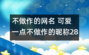 不做作的網(wǎng)名 可愛一點不做作的昵稱285個