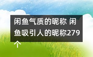 閑魚(yú)氣質(zhì)的昵稱(chēng) 閑魚(yú)吸引人的昵稱(chēng)279個(gè)