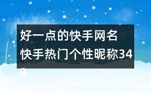 好一點的快手網(wǎng)名 快手熱門個性昵稱348個