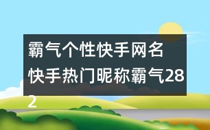 霸氣個(gè)性快手網(wǎng)名 快手熱門昵稱霸氣282個(gè)