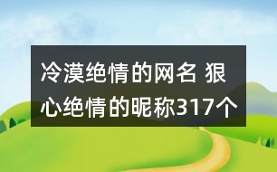 冷漠絕情的網(wǎng)名 狠心絕情的昵稱317個(gè)