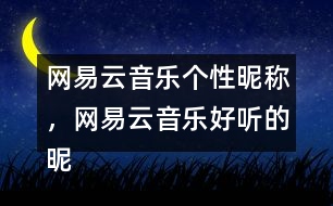 網(wǎng)易云音樂(lè)個(gè)性昵稱，網(wǎng)易云音樂(lè)好聽的昵稱313個(gè)