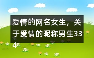 愛情的網(wǎng)名女生，關(guān)于愛情的昵稱男生334個