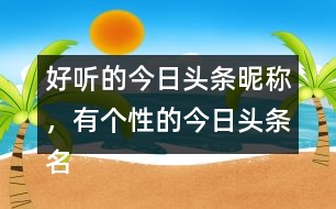 好聽的今日頭條昵稱，有個性的今日頭條名字296個