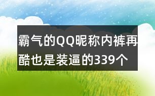 霸氣的QQ昵稱：內褲再酷也是裝逼的339個