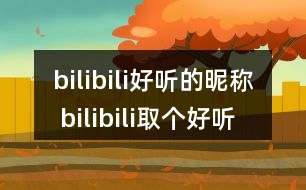 bilibili好聽的昵稱 bilibili取個好聽的用戶名283個