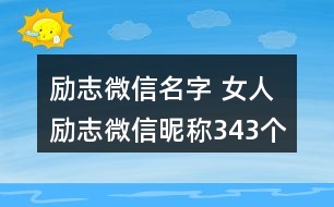 勵(lì)志微信名字 女人勵(lì)志微信昵稱343個(gè)