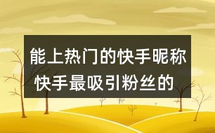 能上熱門的快手昵稱 快手最吸引粉絲的網名324個