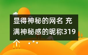 顯得神秘的網(wǎng)名 充滿神秘感的昵稱319個(gè)