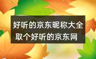 好聽的京東昵稱大全 取個(gè)好聽的京東網(wǎng)名356個(gè)