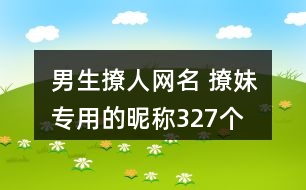 男生撩人網(wǎng)名 撩妹專用的昵稱327個(gè)