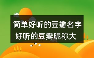 簡(jiǎn)單好聽(tīng)的豆瓣名字 好聽(tīng)的豆瓣昵稱大全362個(gè)