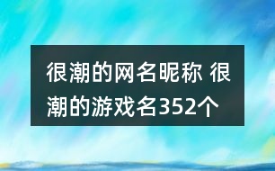 很潮的網(wǎng)名昵稱(chēng) 很潮的游戲名352個(gè)