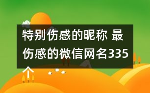 特別傷感的昵稱 最傷感的微信網(wǎng)名335個(gè)