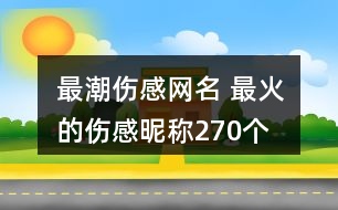 最潮傷感網(wǎng)名 最火的傷感昵稱270個(gè)