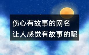 傷心有故事的網(wǎng)名 讓人感覺有故事的昵稱277個