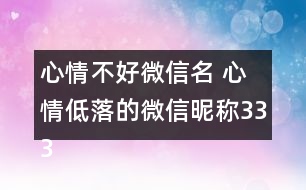 心情不好微信名 心情低落的微信昵稱333個(gè)