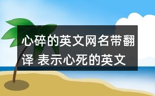 心碎的英文網(wǎng)名帶翻譯 表示心死的英文昵稱309個(gè)