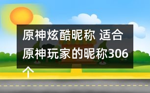 原神炫酷昵稱 適合原神玩家的昵稱306個