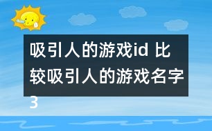 吸引人的游戲id 比較吸引人的游戲名字341個(gè)