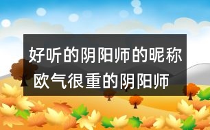 好聽的陰陽師的昵稱 歐氣很重的陰陽師名字301個(gè)