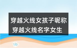 穿越火線女孩子昵稱 穿越火線名字女生網(wǎng)名305個(gè)