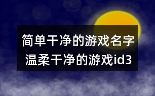 簡單干凈的游戲名字 溫柔干凈的游戲id331個