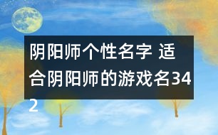 陰陽師個(gè)性名字 適合陰陽師的游戲名342個(gè)