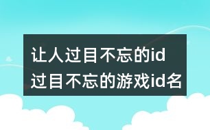 讓人過(guò)目不忘的id 過(guò)目不忘的游戲id名字282個(gè)