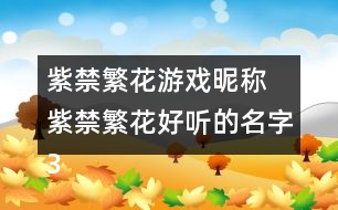 紫禁繁花游戲昵稱 紫禁繁花好聽的名字302個(gè)