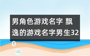 男角色游戲名字 飄逸的游戲名字男生320個