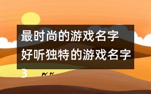 最時(shí)尚的游戲名字 好聽(tīng)獨(dú)特的游戲名字355個(gè)