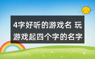 4字好聽的游戲名 玩游戲起四個(gè)字的名字301個(gè)