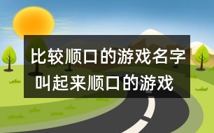 比較順口的游戲名字 叫起來(lái)順口的游戲名字288個(gè)