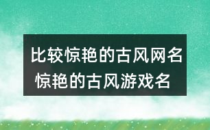 比較驚艷的古風(fēng)網(wǎng)名 驚艷的古風(fēng)游戲名字292個(gè)