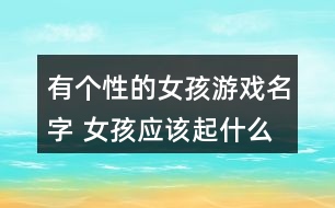 有個(gè)性的女孩游戲名字 女孩應(yīng)該起什么游戲名338個(gè)